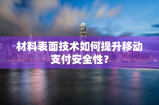 材料表面技术如何提升移动支付安全性？