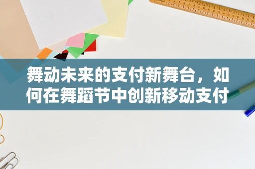 舞动未来的支付新舞台，如何在舞蹈节中创新移动支付体验？