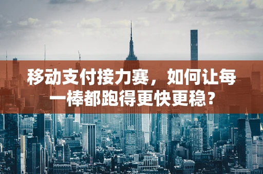 移动支付接力赛，如何让每一棒都跑得更快更稳？