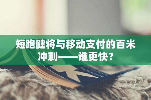 短跑健将与移动支付的百米冲刺——谁更快？