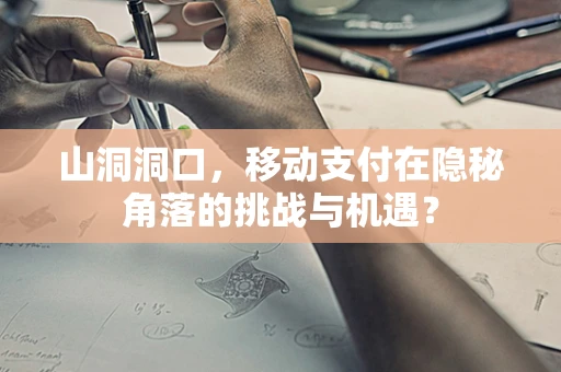 山洞洞口，移动支付在隐秘角落的挑战与机遇？