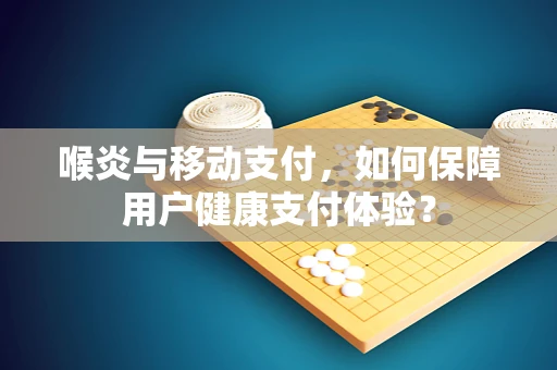 喉炎与移动支付，如何保障用户健康支付体验？