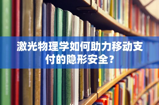 激光物理学如何助力移动支付的隐形安全？