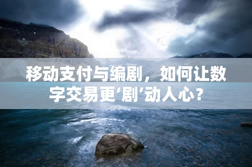 移动支付与编剧，如何让数字交易更‘剧’动人心？