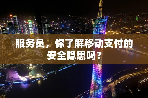 服务员，你了解移动支付的安全隐患吗？