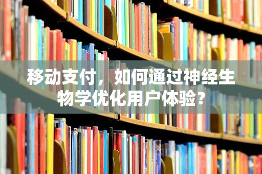 移动支付，如何通过神经生物学优化用户体验？