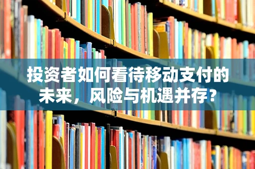 投资者如何看待移动支付的未来，风险与机遇并存？