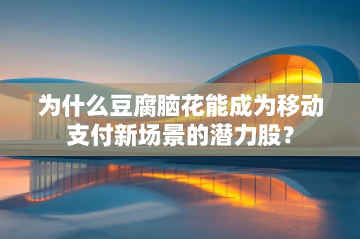 为什么豆腐脑花能成为移动支付新场景的潜力股？