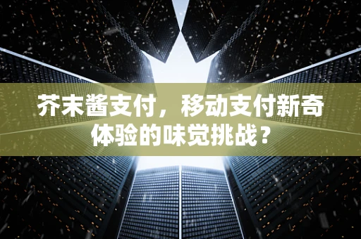 芥末酱支付，移动支付新奇体验的味觉挑战？