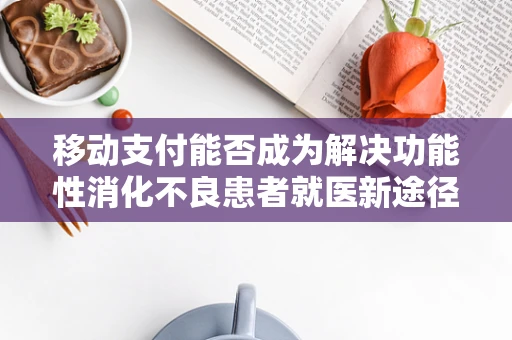 移动支付能否成为解决功能性消化不良患者就医新途径？