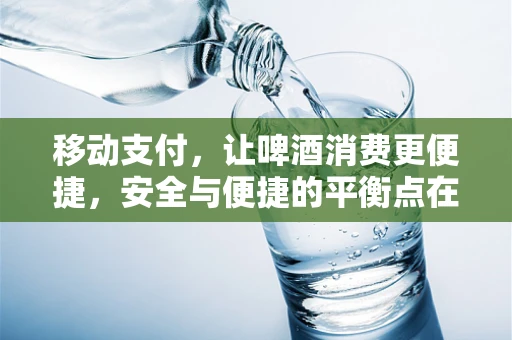 移动支付，让啤酒消费更便捷，安全与便捷的平衡点在哪里？