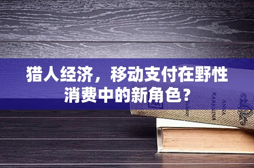 猎人经济，移动支付在野性消费中的新角色？