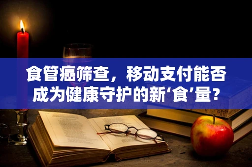 食管癌筛查，移动支付能否成为健康守护的新‘食’量？