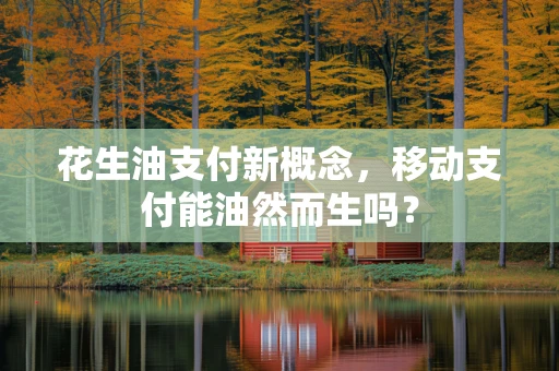 花生油支付新概念，移动支付能油然而生吗？