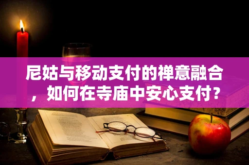 尼姑与移动支付的禅意融合，如何在寺庙中安心支付？