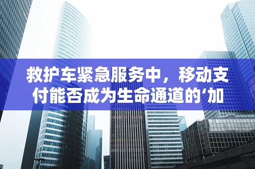 救护车紧急服务中，移动支付能否成为生命通道的‘加速器’？