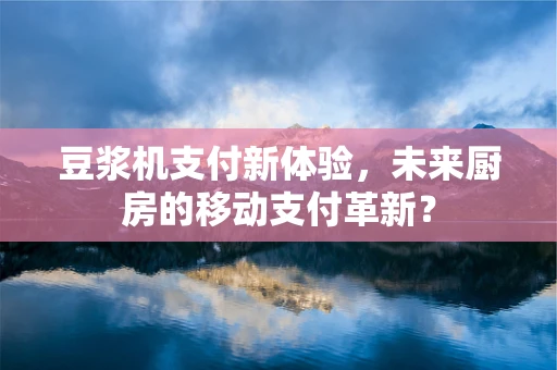 豆浆机支付新体验，未来厨房的移动支付革新？