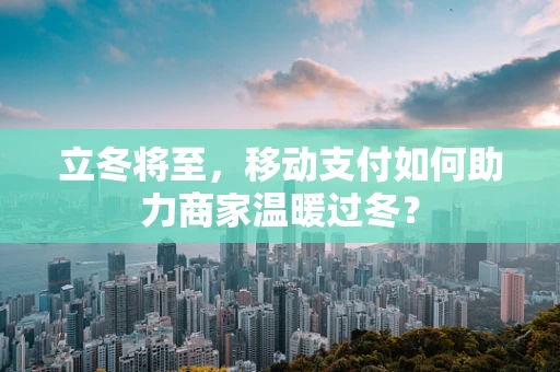 立冬将至，移动支付如何助力商家温暖过冬？