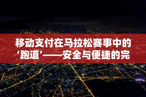 移动支付在马拉松赛事中的‘跑道’——安全与便捷的完美平衡？