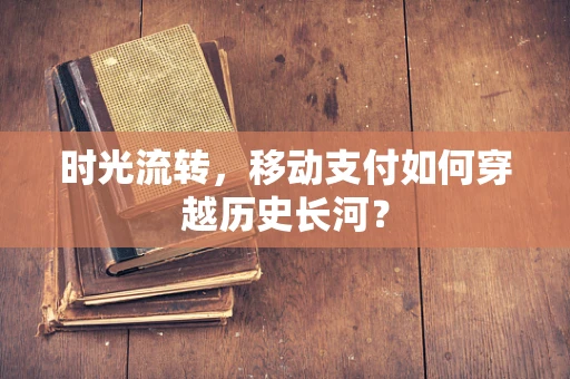 时光流转，移动支付如何穿越历史长河？