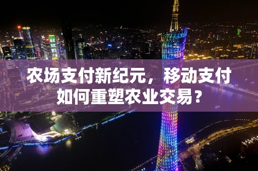 农场支付新纪元，移动支付如何重塑农业交易？