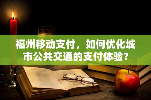 福州移动支付，如何优化城市公共交通的支付体验？