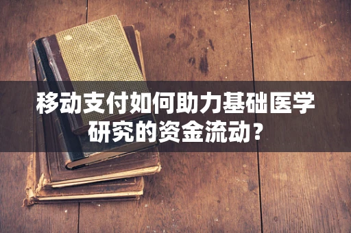 移动支付如何助力基础医学研究的资金流动？