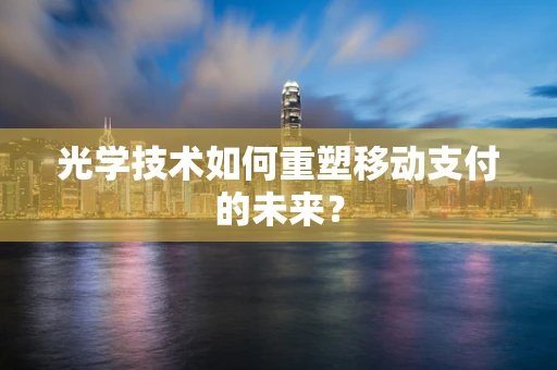 光学技术如何重塑移动支付的未来？