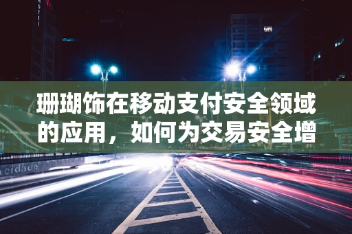 珊瑚饰在移动支付安全领域的应用，如何为交易安全增添一抹自然之色？