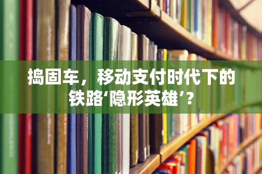 捣固车，移动支付时代下的铁路‘隐形英雄’？