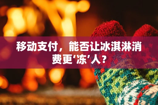 移动支付，能否让冰淇淋消费更‘冻’人？