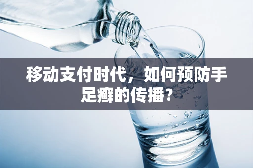 移动支付时代，如何预防手足癣的传播？