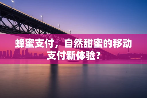 蜂蜜支付，自然甜蜜的移动支付新体验？