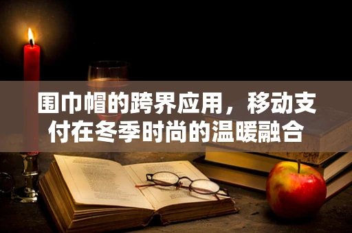 围巾帽的跨界应用，移动支付在冬季时尚的温暖融合