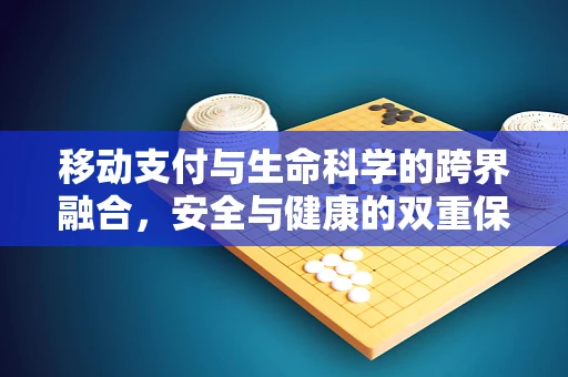 移动支付与生命科学的跨界融合，安全与健康的双重保障