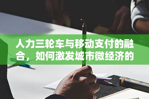 人力三轮车与移动支付的融合，如何激发城市微经济的活力？