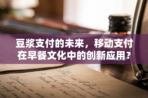 豆浆支付的未来，移动支付在早餐文化中的创新应用？