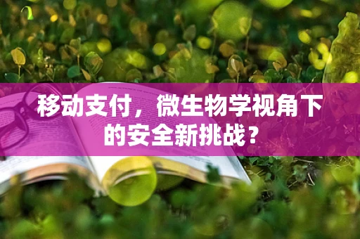 移动支付，微生物学视角下的安全新挑战？