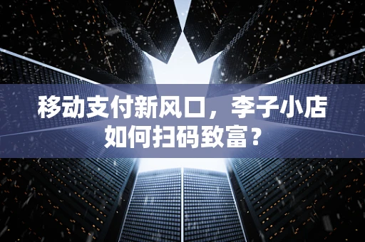 移动支付新风口，李子小店如何扫码致富？