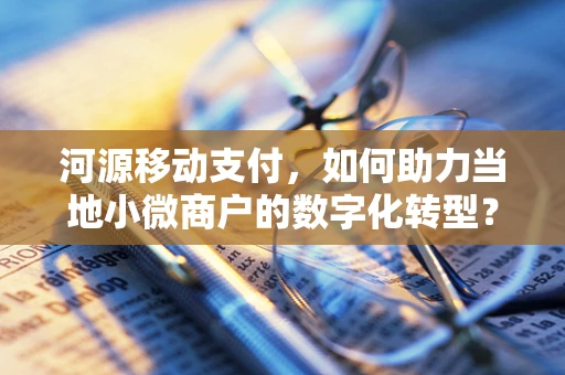 河源移动支付，如何助力当地小微商户的数字化转型？