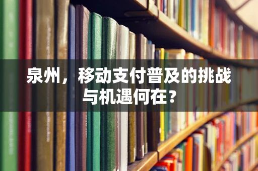 泉州，移动支付普及的挑战与机遇何在？