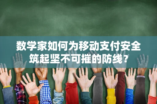 数学家如何为移动支付安全筑起坚不可摧的防线？