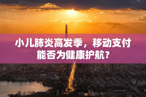 小儿肺炎高发季，移动支付能否为健康护航？