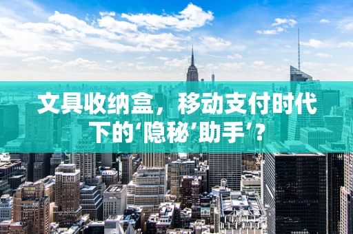 文具收纳盒，移动支付时代下的‘隐秘’助手’？